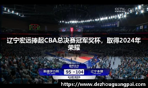 辽宁宏远捧起CBA总决赛冠军奖杯，取得2024年荣耀