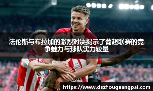 法伦斯与布拉加的激烈对决揭示了葡超联赛的竞争魅力与球队实力较量