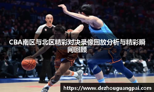 CBA南区与北区精彩对决录像回放分析与精彩瞬间回顾