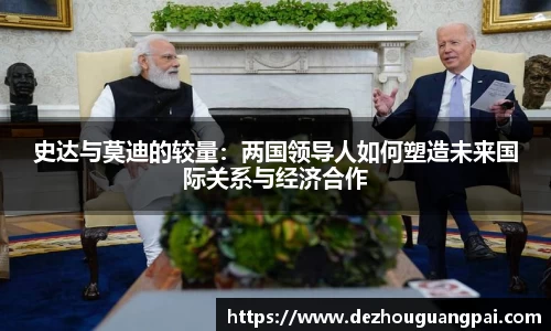 史达与莫迪的较量：两国领导人如何塑造未来国际关系与经济合作