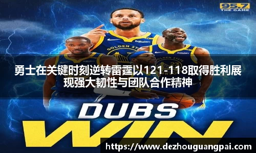 勇士在关键时刻逆转雷霆以121-118取得胜利展现强大韧性与团队合作精神