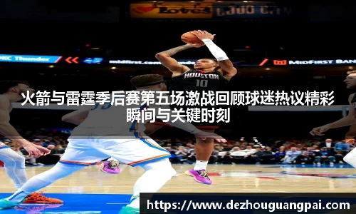 火箭与雷霆季后赛第五场激战回顾球迷热议精彩瞬间与关键时刻