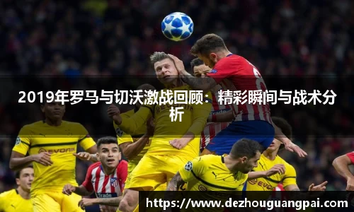 2019年罗马与切沃激战回顾：精彩瞬间与战术分析