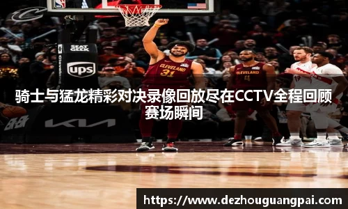 骑士与猛龙精彩对决录像回放尽在CCTV全程回顾赛场瞬间