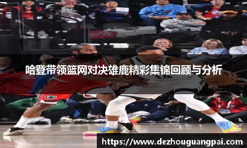 哈登带领篮网对决雄鹿精彩集锦回顾与分析