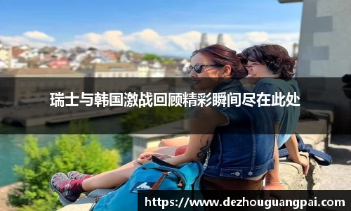 瑞士与韩国激战回顾精彩瞬间尽在此处