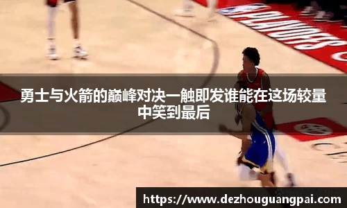 勇士与火箭的巅峰对决一触即发谁能在这场较量中笑到最后