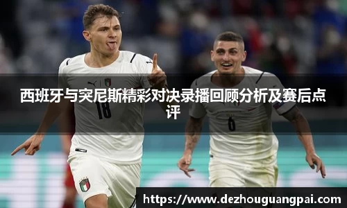 西班牙与突尼斯精彩对决录播回顾分析及赛后点评