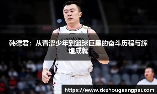 韩德君：从青涩少年到篮球巨星的奋斗历程与辉煌成就