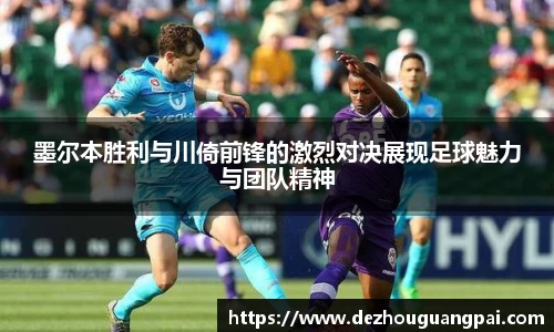 墨尔本胜利与川倚前锋的激烈对决展现足球魅力与团队精神