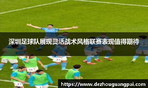 深圳足球队展现灵活战术风格联赛表现值得期待