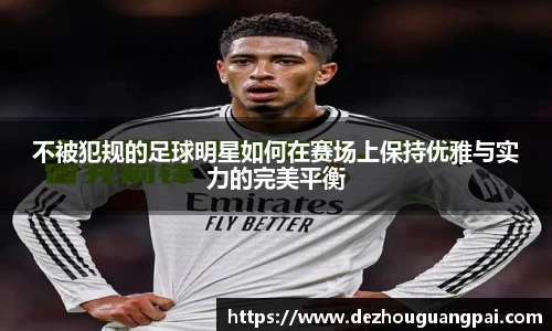不被犯规的足球明星如何在赛场上保持优雅与实力的完美平衡