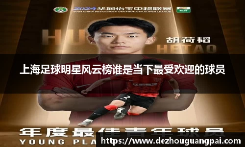 上海足球明星风云榜谁是当下最受欢迎的球员