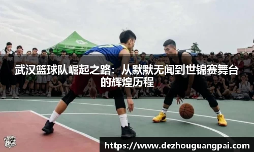 武汉篮球队崛起之路：从默默无闻到世锦赛舞台的辉煌历程