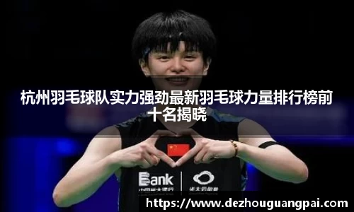 杭州羽毛球队实力强劲最新羽毛球力量排行榜前十名揭晓