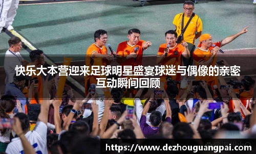 快乐大本营迎来足球明星盛宴球迷与偶像的亲密互动瞬间回顾