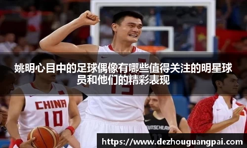 姚明心目中的足球偶像有哪些值得关注的明星球员和他们的精彩表现