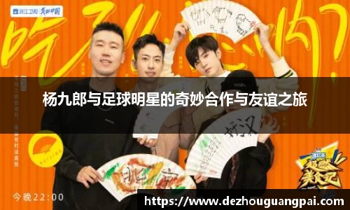 杨九郎与足球明星的奇妙合作与友谊之旅