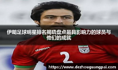 伊朗足球明星排名揭晓盘点最具影响力的球员与他们的成就