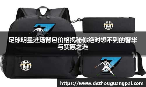 足球明星进场背包价格揭秘你绝对想不到的奢华与实惠之选