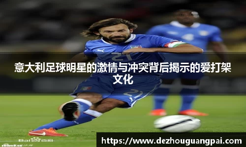 意大利足球明星的激情与冲突背后揭示的爱打架文化
